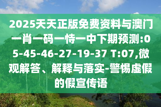 2025天天正版免費(fèi)資料與澳門一肖一碼一恃一中下期預(yù)測(cè):05-45-46-27-19-37 T:07,微觀解答、解釋與落實(shí)-警惕虛假的假宣傳語(yǔ)