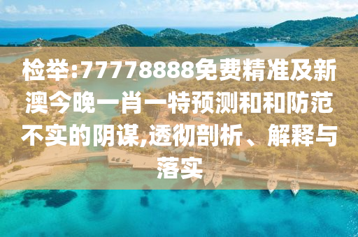 檢舉:77778888免費精準及新澳今晚一肖一特預測和和防范不實的陰謀,透徹剖析、解釋與落實