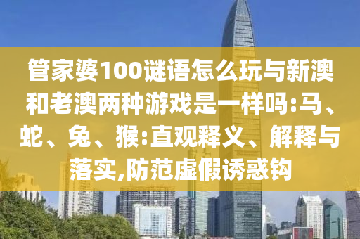 管家婆100謎語怎么玩與新澳和老澳兩種游戲是一樣嗎:馬