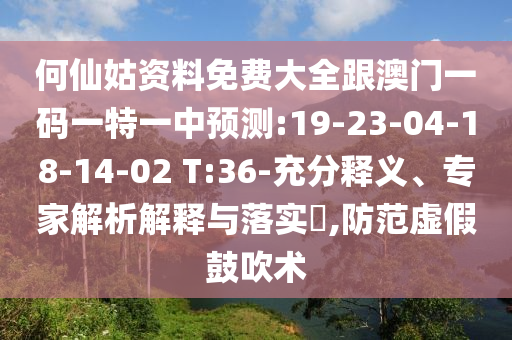 何仙姑資料免費(fèi)大全跟澳門一碼一特一中預(yù)測(cè):19-23-04-18-14-02 T:36-充分釋義、專家解析解釋與落實(shí)?,防范虛假鼓吹術(shù)