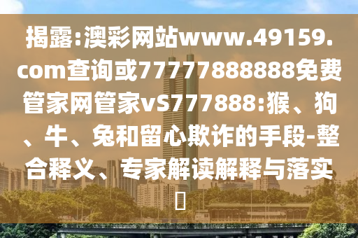 澳彩網(wǎng)站www.49159.соm查詢或77777888888免費管家網(wǎng)管家vS777888:猴