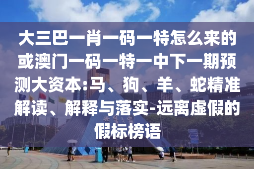 大三巴一肖一碼一特怎么來(lái)的或澳門一碼一特一中下一期預(yù)測(cè)大資本:馬