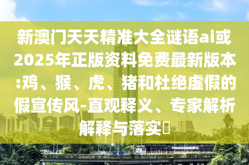 新澳門天天精準(zhǔn)大全謎語ai或2025年正版資料免費(fèi)最新版本:雞