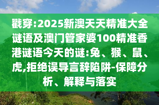 戳穿:2025新澳天天精準大全謎語及澳門管家婆100精準香港謎語今天的謎:兔、猴、鼠、虎,拒絕誤導言辭陷阱-保障分析、解釋與落實