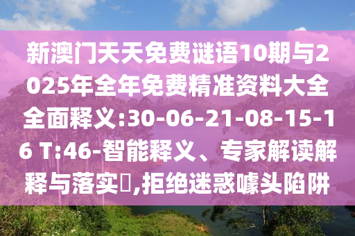 新澳門天天免費(fèi)謎語10期與2025年全年免費(fèi)精準(zhǔn)資料大全全面釋義:30-06-21-08-15-16 T:46-智能釋義、專家解讀解釋與落實(shí)?,拒絕迷惑噱頭陷阱