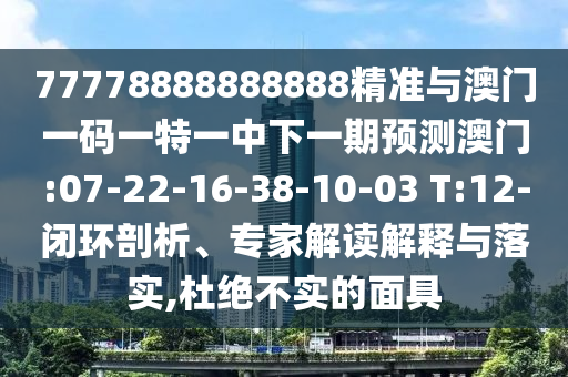 77778888888888精準(zhǔn)與澳門一碼一特一中下一期預(yù)測(cè)澳門:07-22-16-38-10-03 T:12-閉環(huán)剖析、專家解讀解釋與落實(shí),杜絕不實(shí)的面具