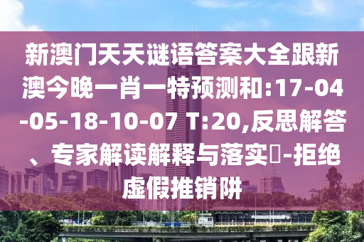 新澳門天天謎語答案大全跟新澳今晚一肖一特預測和:17-04-05-18-10-07 T:20,反思解答、專家解讀解釋與落實?-拒絕虛假推銷阱