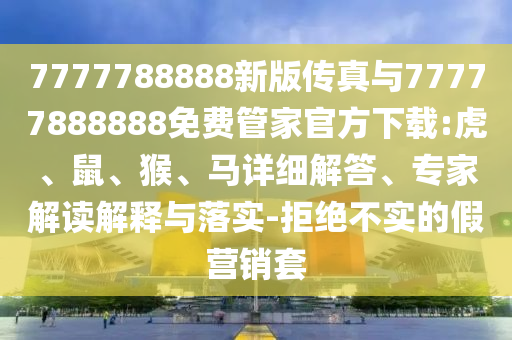 7777788888新版?zhèn)髡媾c77777888888免費(fèi)管家官方下載:虎