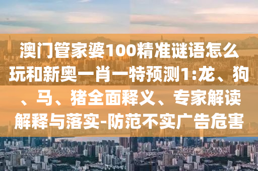 澳門管家婆100精準(zhǔn)謎語怎么玩和新奧一肖一特預(yù)測1:龍