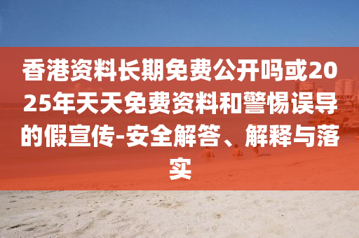 香港資料長期免費公開嗎或2025年天天免費資料和警惕誤導(dǎo)的假宣傳-安全解答、解釋與落實