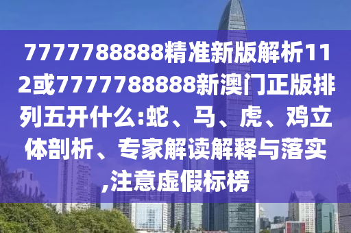7777788888精準(zhǔn)新版解析112或7777788888新澳門(mén)正版排列五開(kāi)什么:蛇