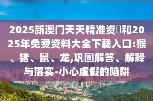 2025新澳門天天精準資枓和2025年免費資料大全下載入口:猴