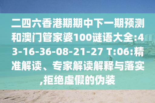 二四六香港期期中下一期預測和澳門管家婆100謎語大全:43-16-36-08-21-27 T:06:精準解讀、專家解讀解釋與落實,拒絕虛假的偽裝