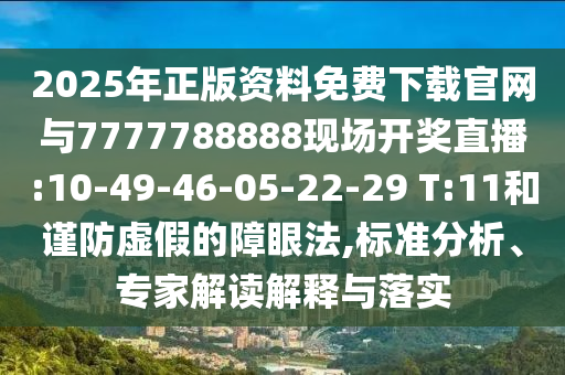 2025年正版資料免費下載官網(wǎng)與7777788888現(xiàn)場開獎直播:10-49-46-05-22-29 T:11和謹(jǐn)防虛假的障眼法,標(biāo)準(zhǔn)分析、專家解讀解釋與落實