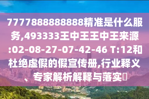 7777888888888精準(zhǔn)是什么服務(wù),493333王中王王中王來源:02-08-27-07-42-46 T:12和杜絕虛假的假宣傳冊(cè),行業(yè)釋義、專家解析解釋與落實(shí)?