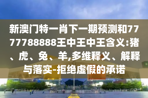 新澳門特一肖下一期預(yù)測(cè)和7777788888王中王中王含義:豬