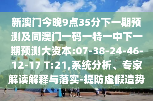 新澳門今晚9點(diǎn)35分下一期預(yù)測(cè)及同澳門一碼一特一中下一期預(yù)測(cè)大資本:07-38-24-46-12-17 T:21,系統(tǒng)分析、專家解讀解釋與落實(shí)-提防虛假造勢(shì)