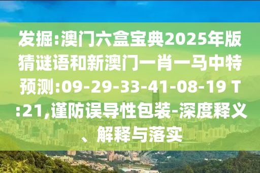 發(fā)掘:澳門六盒寶典2025年版猜謎語和新澳門一肖一馬中特預(yù)測(cè):09-29-33-41-08-19 T:21,謹(jǐn)防誤導(dǎo)性包裝-深度釋義、解釋與落實(shí)