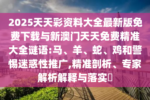 2025天天彩資料大全最新版免費下載與新澳門天天免費精準大全謎語:馬