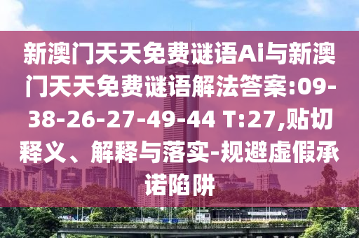 新澳門天天免費謎語Ai與新澳門天天免費謎語解法答案:09-38-26-27-49-44 T:27,貼切釋義、解釋與落實-規(guī)避虛假承諾陷阱