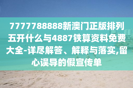 7777788888新澳門(mén)正版排列五開(kāi)什么與4887鐵算資料免費(fèi)大全-詳盡解答、解釋與落實(shí),留心誤導(dǎo)的假宣傳單