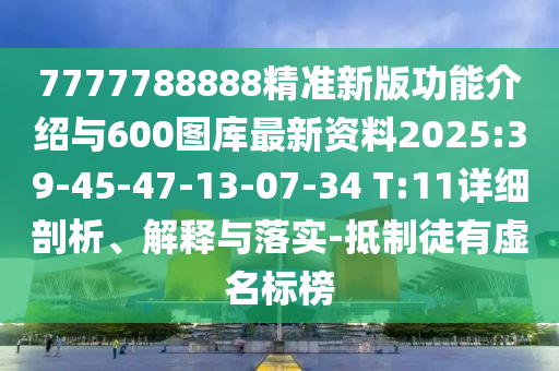 7777788888精準(zhǔn)新版功能介紹與600圖庫最新資料2025:39-45-47-13-07-34 T:11詳細(xì)剖析、解釋與落實(shí)-抵制徒有虛名標(biāo)榜