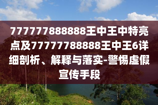 777777888888王中王中特亮點(diǎn)及77777788888王中王6詳細(xì)剖析、解釋與落實(shí)-警惕虛假宣傳手段