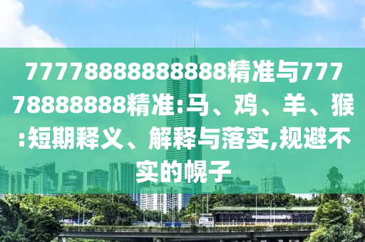 77778888888888精準(zhǔn)與77778888888精準(zhǔn):馬、雞、羊、猴:短期釋義、解釋與落實(shí),規(guī)避不實(shí)的幌子