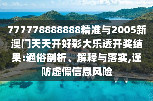 777778888888精準(zhǔn)與2005新澳門天天開好彩大樂透開獎結(jié)果:通俗剖析、解釋與落實,謹(jǐn)防虛假信息風(fēng)險