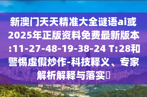 新澳門天天精準(zhǔn)大全謎語(yǔ)ai或2025年正版資料免費(fèi)最新版本:11-27-48-19-38-24 T:28和警惕虛假炒作-科技釋義、專家解析解釋與落實(shí)?