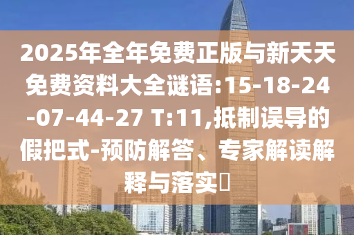 2025年全年免費(fèi)正版與新天天免費(fèi)資料大全謎語:15-18-24-07-44-27 T:11,抵制誤導(dǎo)的假把式-預(yù)防解答、專家解讀解釋與落實(shí)?