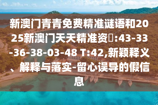 新澳門青青免費精準謎語和2025新澳門天天精準資枓:43-33-36-38-03-48 T:42,新穎釋義、解釋與落實-留心誤導的假信息