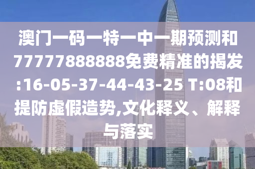 澳門一碼一特一中一期預測和77777888888免費精準的揭發(fā):16-05-37-44-43-25 T:08和提防虛假造勢,文化釋義、解釋與落實