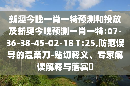 新澳今晚一肖一特預(yù)測(cè)和投放及新奧今晚預(yù)測(cè)一肖一特:07-36-38-45-02-18 T:25,防范誤導(dǎo)的溫柔刀-貼切釋義、專家解讀解釋與落實(shí)?