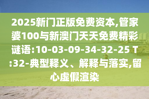 2025新門正版免費資本,管家婆100與新澳門天天免費精彩謎語:10-03-09-34-32-25 T:32-典型釋義、解釋與落實,留心虛假渲染