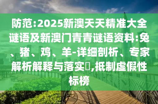 防范:2025新澳天天精準(zhǔn)大全謎語(yǔ)及新澳門青青謎語(yǔ)資料:兔、豬、雞、羊-詳細(xì)剖析、專家解析解釋與落實(shí)?,抵制虛假性標(biāo)榜