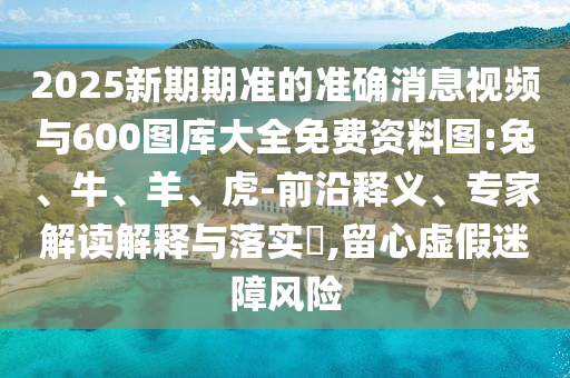 2025新期期準(zhǔn)的準(zhǔn)確消息視頻與600圖庫大全免費資料圖:兔