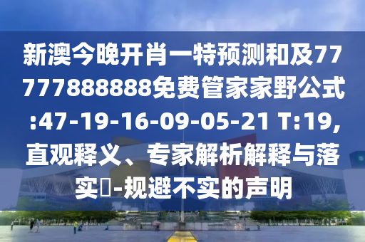 新澳今晚開肖一特預(yù)測和及77777888888免費管家家野公式:47-19-16-09-05-21 T:19,直觀釋義、專家解析解釋與落實?-規(guī)避不實的聲明