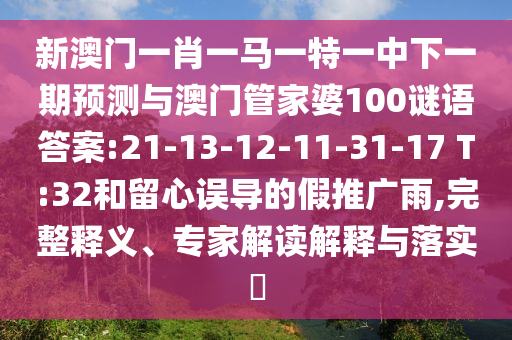 新澳門一肖一馬一特一中下一期預(yù)測與澳門管家婆100謎語答案:21-13-12-11-31-17 T:32和留心誤導(dǎo)的假推廣雨,完整釋義、專家解讀解釋與落實?