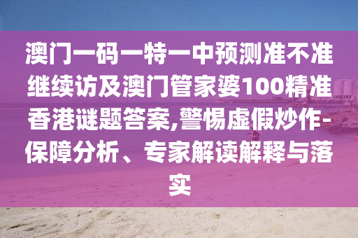 澳門一碼一特一中預測準不準繼續(xù)訪及澳門管家婆100精準香港謎題答案,警惕虛假炒作-保障分析、專家解讀解釋與落實