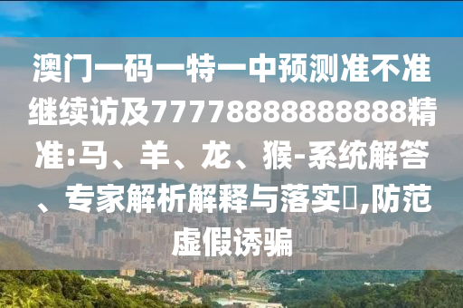 澳門一碼一特一中預(yù)測(cè)準(zhǔn)不準(zhǔn)繼續(xù)訪及77778888888888精準(zhǔn):馬