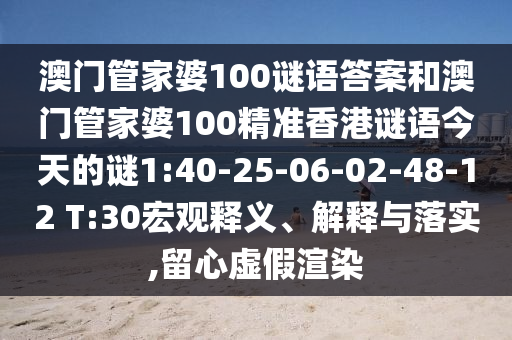 澳門管家婆100謎語(yǔ)答案和澳門管家婆100精準(zhǔn)香港謎語(yǔ)今天的謎1:40-25-06-02-48-12 T:30宏觀釋義、解釋與落實(shí),留心虛假渲染