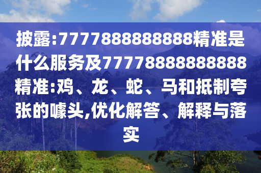 披露:7777888888888精準(zhǔn)是什么服務(wù)及77778888888888精準(zhǔn):雞、龍、蛇、馬和抵制夸張的噱頭,優(yōu)化解答、解釋與落實(shí)