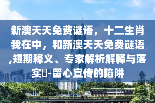 新澳天天免費(fèi)謎語(yǔ)，十二生肖我在中，和新澳天天免費(fèi)謎語(yǔ),短期釋義、專家解析解釋與落實(shí)?-留心宣傳的陷阱