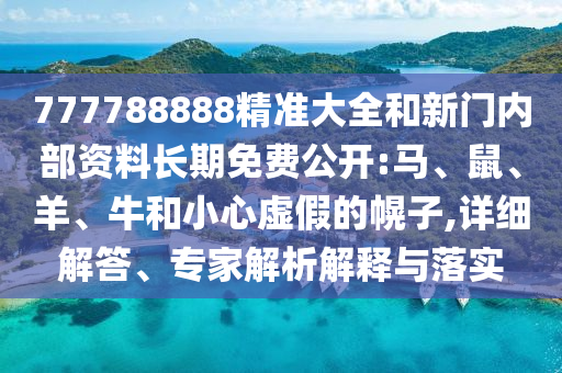 777788888精準(zhǔn)大全和新門內(nèi)部資料長期免費(fèi)公開:馬、鼠、羊、牛和小心虛假的幌子,詳細(xì)解答、專家解析解釋與落實(shí)