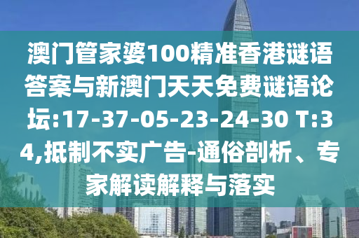 澳門管家婆100精準(zhǔn)香港謎語答案與新澳門天天免費謎語論壇:17-37-05-23-24-30 T:34,抵制不實廣告-通俗剖析、專家解讀解釋與落實