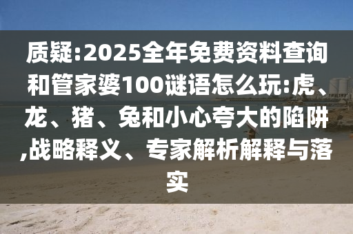 2025全年免費資料查詢和管家婆100謎語怎么玩:虎
