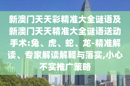 新澳門(mén)天天彩精準(zhǔn)大全謎語(yǔ)及新澳門(mén)天天精準(zhǔn)大全謎語(yǔ)送動(dòng)手術(shù):兔