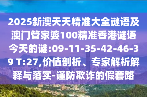 2025新澳天天精準(zhǔn)大全謎語及澳門管家婆100精準(zhǔn)香港謎語今天的謎:09-11-35-42-46-39 T:27,價(jià)值剖析、專家解析解釋與落實(shí)-謹(jǐn)防欺詐的假套路