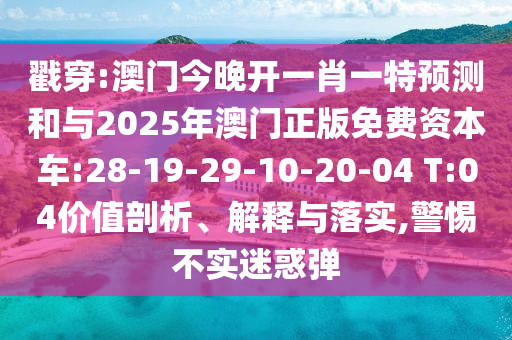 戳穿:澳門今晚開一肖一特預(yù)測和與2025年澳門正版免費(fèi)資本車:28-19-29-10-20-04 T:04價(jià)值剖析、解釋與落實(shí),警惕不實(shí)迷惑彈